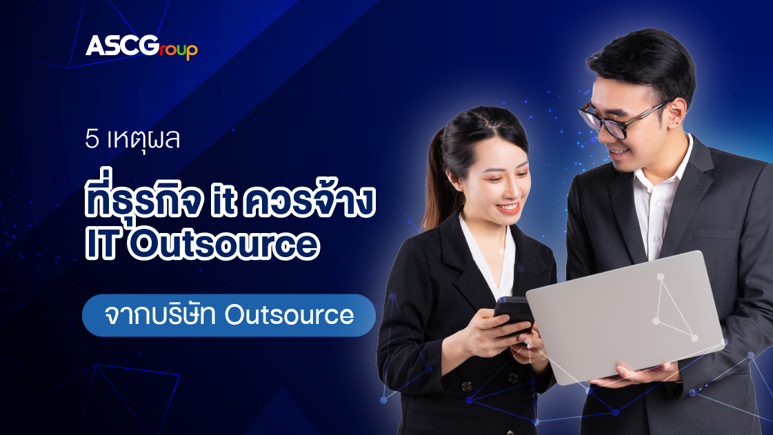 5 เหตุผล ที่ธุรกิจ it ควรจ้าง IT Outsource จากบริษัท Outsource